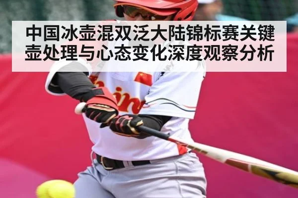 中国冰壶混双泛大陆锦标赛关键壶处理与心态变化深度观察分析